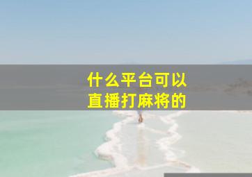 什么平台可以直播打麻将的