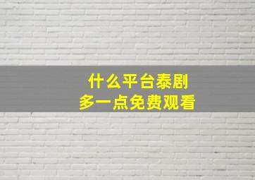 什么平台泰剧多一点免费观看