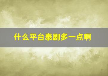 什么平台泰剧多一点啊