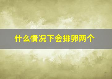 什么情况下会排卵两个