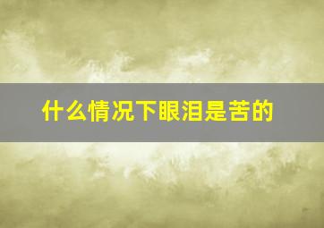 什么情况下眼泪是苦的