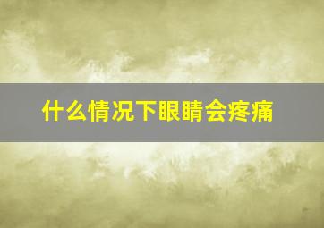 什么情况下眼睛会疼痛