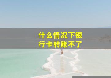 什么情况下银行卡转账不了