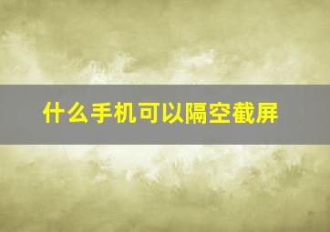 什么手机可以隔空截屏