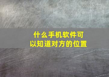 什么手机软件可以知道对方的位置