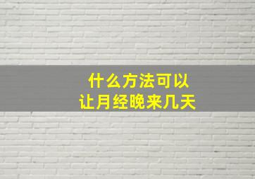 什么方法可以让月经晚来几天