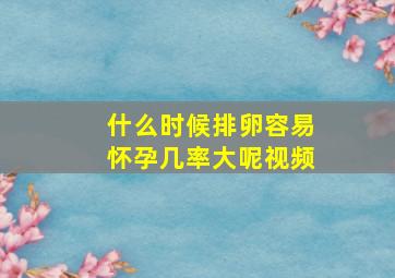 什么时候排卵容易怀孕几率大呢视频