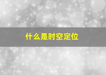 什么是时空定位