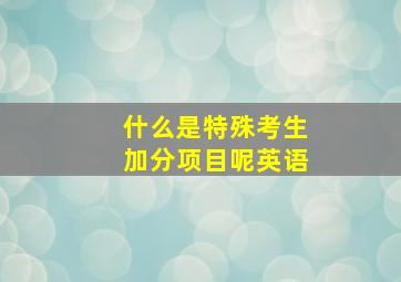 什么是特殊考生加分项目呢英语