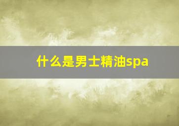 什么是男士精油spa