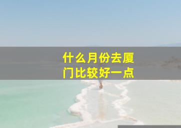 什么月份去厦门比较好一点