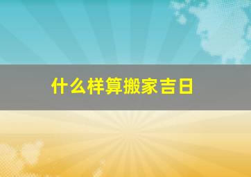 什么样算搬家吉日