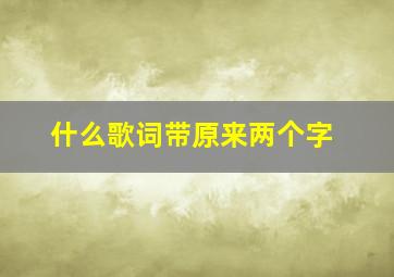 什么歌词带原来两个字