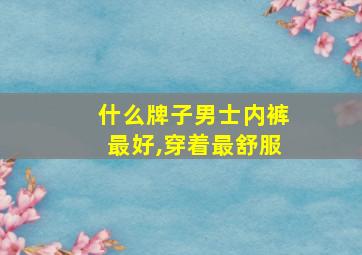 什么牌子男士内裤最好,穿着最舒服