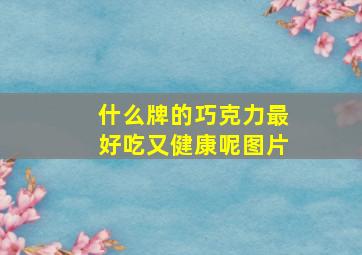 什么牌的巧克力最好吃又健康呢图片