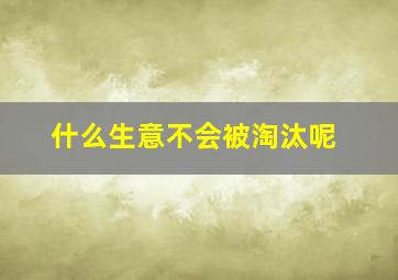 什么生意不会被淘汰呢