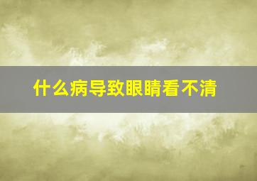 什么病导致眼睛看不清