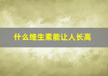 什么维生素能让人长高