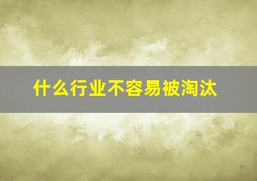 什么行业不容易被淘汰