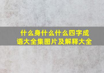 什么身什么什么四字成语大全集图片及解释大全