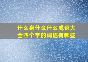 什么身什么什么成语大全四个字的词语有哪些