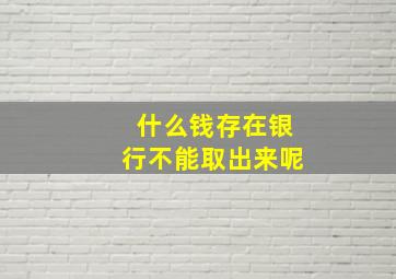 什么钱存在银行不能取出来呢