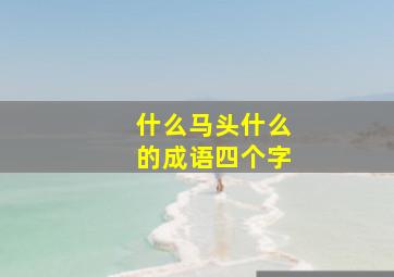 什么马头什么的成语四个字