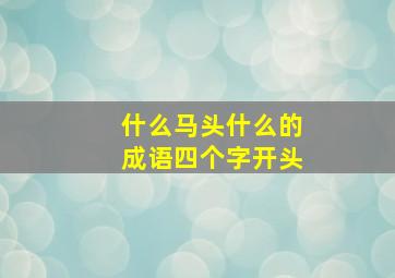 什么马头什么的成语四个字开头