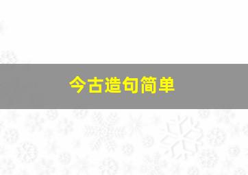 今古造句简单