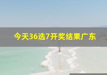 今天36选7开奖结果广东