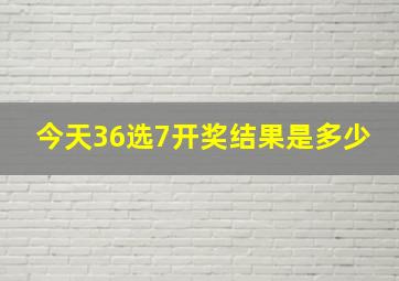 今天36选7开奖结果是多少