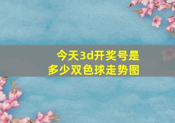 今天3d开奖号是多少双色球走势图