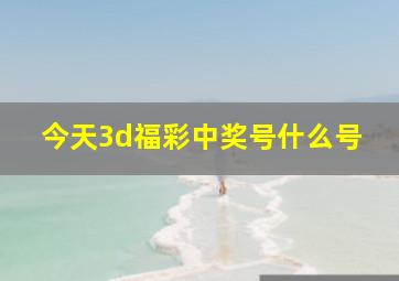 今天3d福彩中奖号什么号