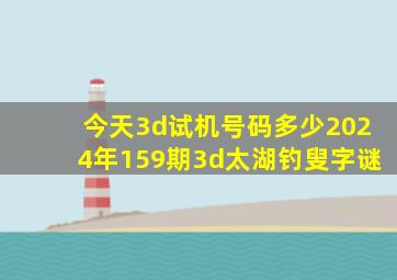 今天3d试机号码多少2024年159期3d太湖钓叟字谜