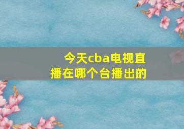 今天cba电视直播在哪个台播出的