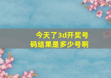 今天了3d开奖号码结果是多少号啊