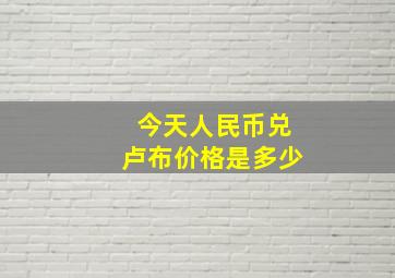 今天人民币兑卢布价格是多少