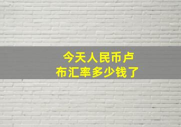 今天人民币卢布汇率多少钱了