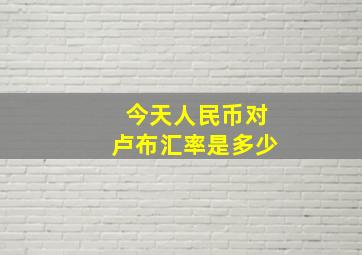 今天人民币对卢布汇率是多少