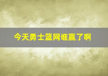 今天勇士篮网谁赢了啊