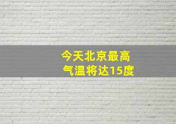 今天北京最高气温将达15度