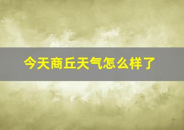 今天商丘天气怎么样了