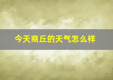 今天商丘的天气怎么样