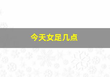 今天女足几点