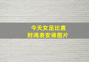 今天女足比赛时间表安排图片