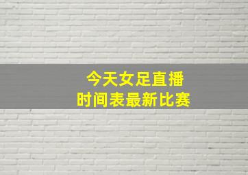 今天女足直播时间表最新比赛