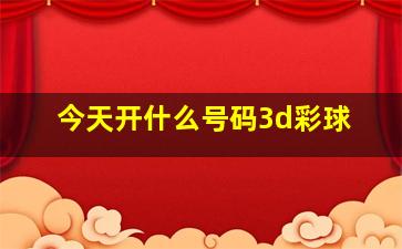 今天开什么号码3d彩球