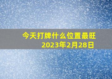 今天打牌什么位置最旺2023年2月28日