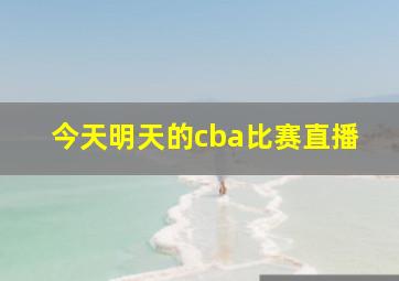 今天明天的cba比赛直播