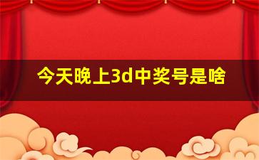 今天晚上3d中奖号是啥